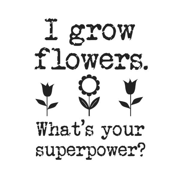 I grow flowers. What's your superpower? Tshirt for gardeners by Empress of Dirt I grow flowers. What's your superpower? Tshirt for gardeners by Empress of Dirt