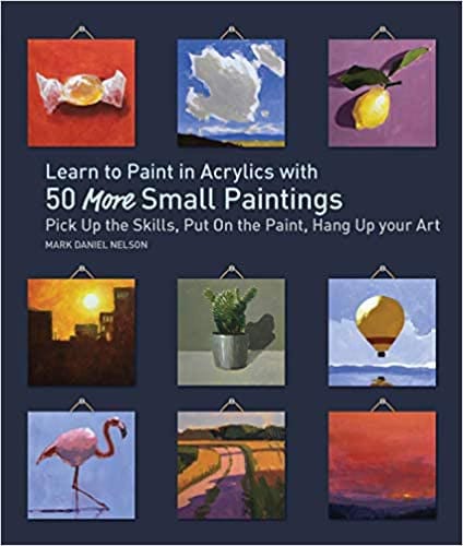 Learn to Paint in Acrylics with 50 More Small Paintings